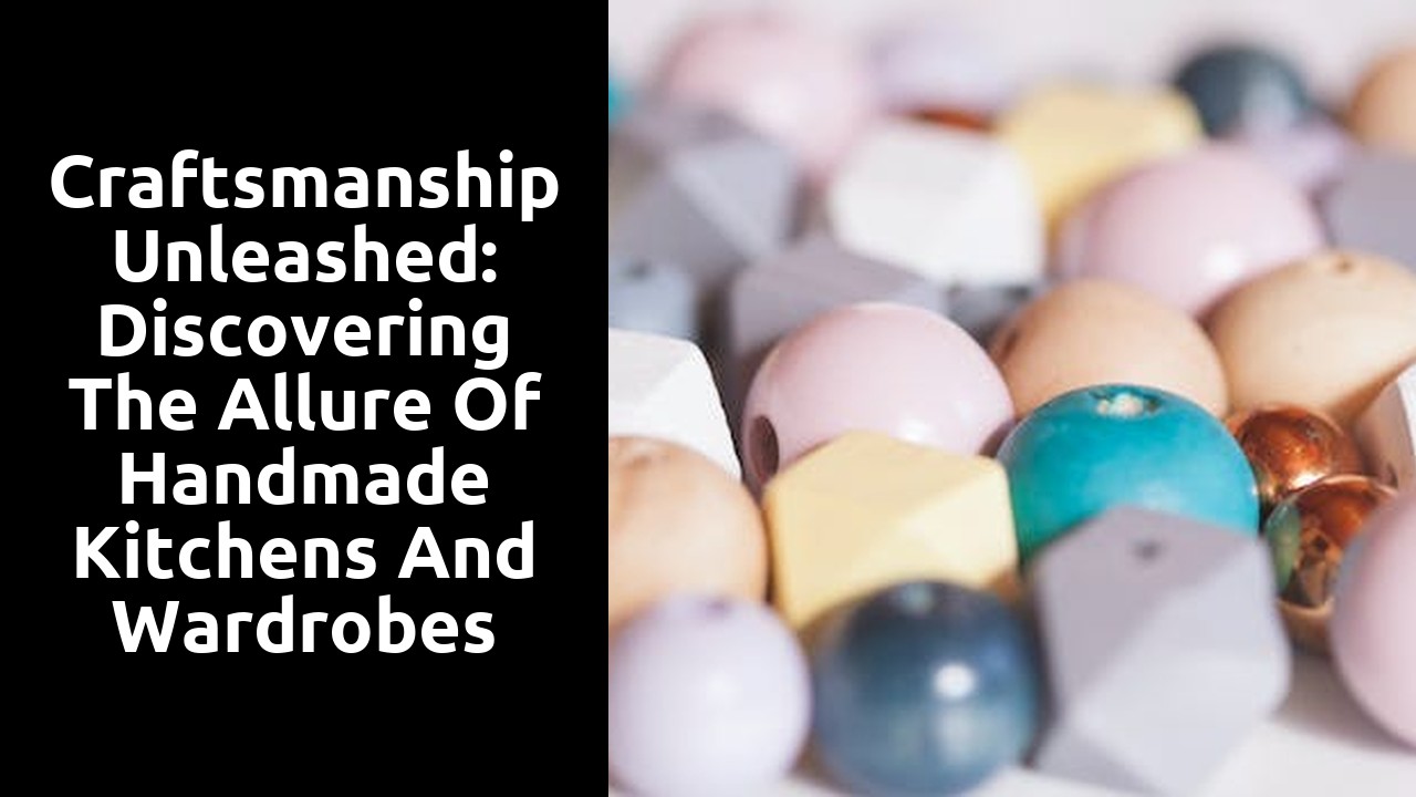 Craftsmanship Unleashed: Discovering the Allure of Handmade Kitchens and Wardrobes
