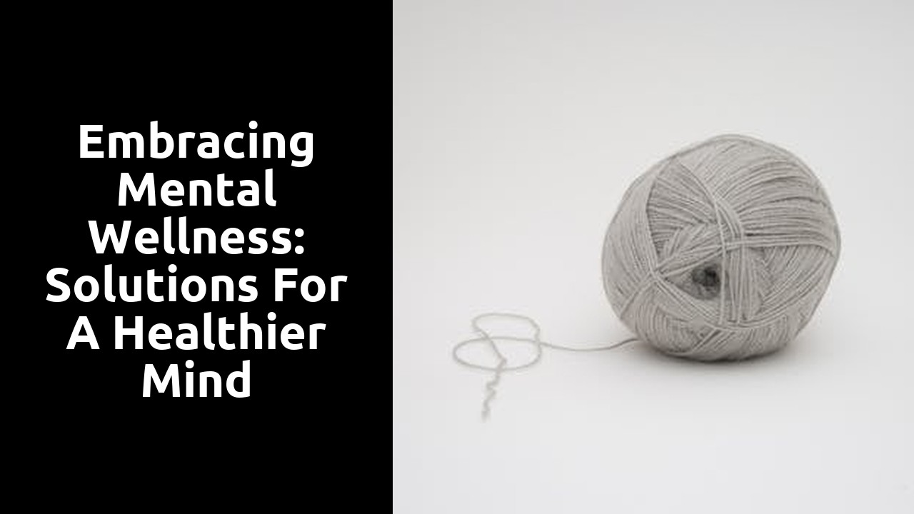 Embracing Mental Wellness: Solutions for a Healthier Mind